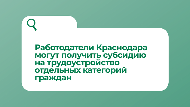 Работодатели Краснодара могут получить субсидию на трудоустройство отдельных категорий граждан