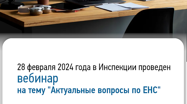 В целях повышения налогового администрирования 28. февраля 2024 в Инспекции состоялся вебинар на тему "Основные вопросы по ЕНС".